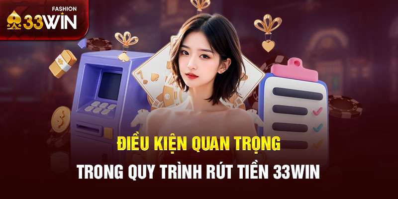 Điều kiện quan trọng trong quy trình rút tiền 33Win