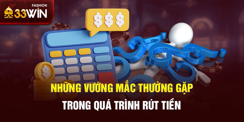 Những vướng mắc thường gặp trong quá trình rút tiền