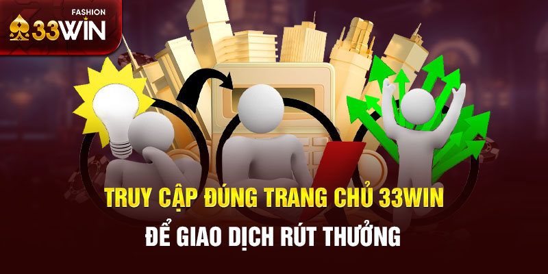 Truy cập đúng trang chủ 33win để giao dịch rút thưởng